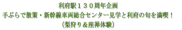 利府駅130周年企画 手ぶらで散策・新幹線車両総合センター見学と利府の旬を満喫! (梨狩り体験と座禅体験)